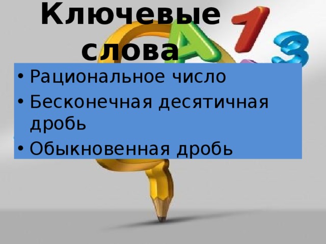 Ключевые слова Рациональное число Бесконечная десятичная дробь Обыкновенная дробь 