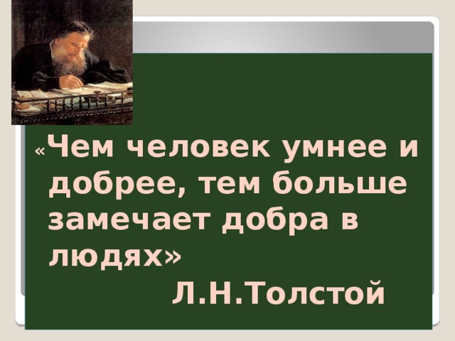    « Чем человек умнее и добрее, тем больше замечает добра в людях»  Л.Н.Толстой 
