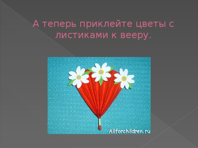 А теперь приклейте цветы с листиками к вееру.