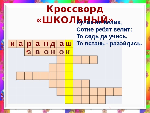 Кроссворд «ШКОЛЬНЫЙ» Кулик не велик,  Сотне ребят велит:  То сядь да учись,  То встань - разойдись.      к а р а н д а ш                                                                                                                                                                 з в о н о к *