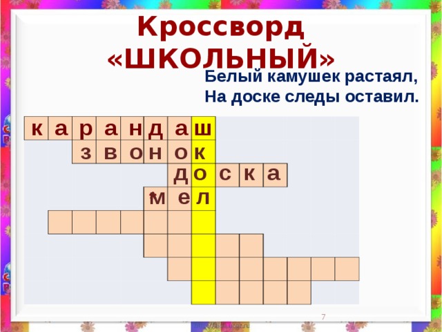 Кроссворд «ШКОЛЬНЫЙ» Белый камушек растаял,  На доске следы оставил.    к а р а н д а ш                                                                                                                                                                 з в о н о к д о с к а м е л *