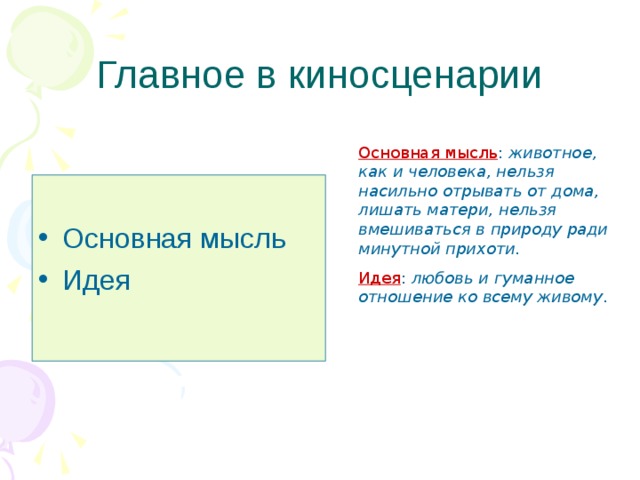 Главное в киносценарии Основная мысль : животное, как и человека, нельзя насильно отрывать от дома, лишать матери, нельзя вмешиваться в природу ради минутной прихоти. Идея : любовь и гуманное отношение ко всему живому . Основная мысль Идея 