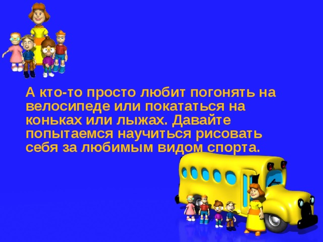  А кто-то просто любит погонять на велосипеде или покататься на коньках или лыжах. Давайте попытаемся научиться рисовать себя за любимым видом спорта.    