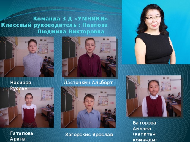Команда 3 Д «УМНИКИ»  Классный руководитель : Павлова Людмила Викторовна Насиров Руслан Ласточкин Альберт Баторова Айлана (капитан команды) Гатапова Арина Загорскис Ярослав 