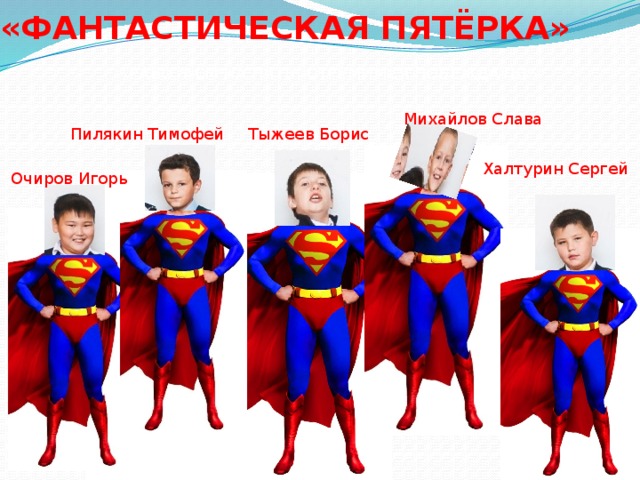«ФАНТАСТИЧЕСКАЯ ПЯТЁРКА» «РАБОТАЕМ НА ПЯТЬ! СТРЕМИМСЯ ПОБЕЖДАТЬ!» Михайлов Слава Пилякин Тимофей Тыжеев Борис Халтурин Сергей Очиров Игорь 