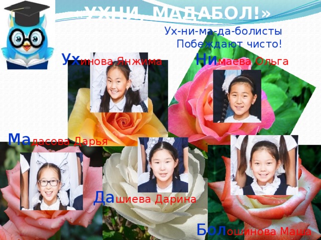 «УХНИ, МАДАБОЛ!» Ух-ни-ма-да-болисты Побеждают чисто! Ни маева Ольга Ух инова Янжима Ма дасова Дарья Да шиева Дарина Бол ошинова Маша 