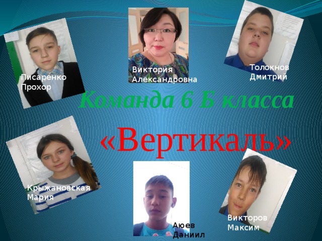 Команда 6 Б класса Толокнов Дмитрий Виктория Александровна Писаренко Прохор «Вертикаль» Крыжановская Мария Викторов Максим Аюев Даниил 