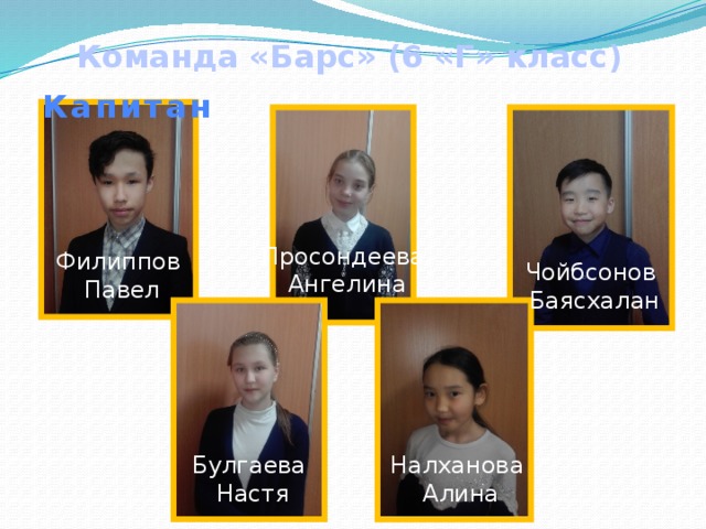 Команда «Барс» (6 «Г» класс) Капитан Просондеева Ангелина Филиппов Павел Чойбсонов Баясхалан Булгаева Налханова Настя Алина 