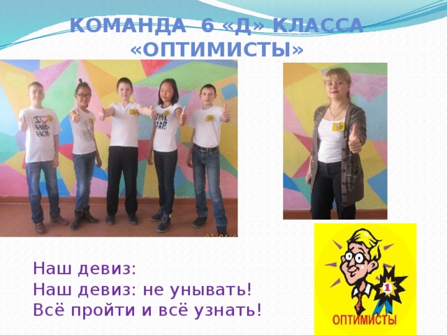 Команда 6 «Д» класса «Оптимисты» Наш девиз:  Наш девиз: не унывать!  Всё пройти и всё узнать! 