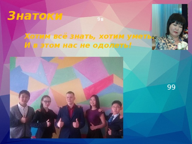 Знатоки 9в Хотим всё знать, хотим уметь. И в этом нас не одолеть! 99 