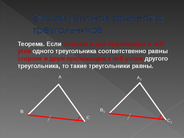 Теорема. Если сторона и два прилежащих к ней угла одного треугольника соответственно равны стороне и двум прилежащим к ней углам другого треугольника, то такие треугольники равны. А А 1 В 1 В С С 1 