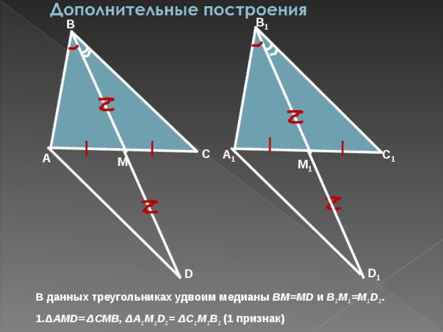 B 1 B C C 1 A 1 A M M 1 D 1 D В данных треугольниках удвоим медианы BM=MD и B 1 M 1 =M 1 D 1 .  1.Δ AMD= ΔCMB, ΔA 1 M 1 D 1 = ΔC 1 M 1 B 1  (1 признак) 