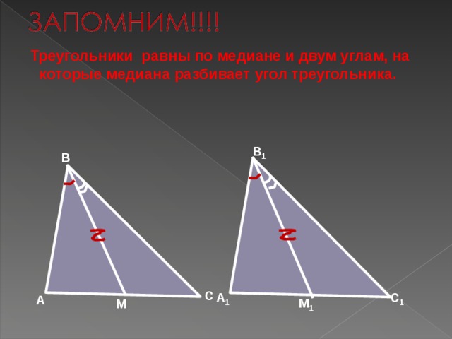  Треугольники равны по медиане и двум углам, на которые медиана разбивает угол треугольника. B 1 B C C 1 A 1 A M 1 M 