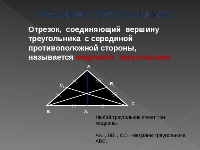 Любой треугольник имеет три медианы. АА 1 , ВВ 1 , СС 1 –медианы треугольника АВС. Отрезок, соединяющий вершину треугольника с серединой противоположной стороны, называется медианой треугольника А В 1 С 1 С А 1 В 6 