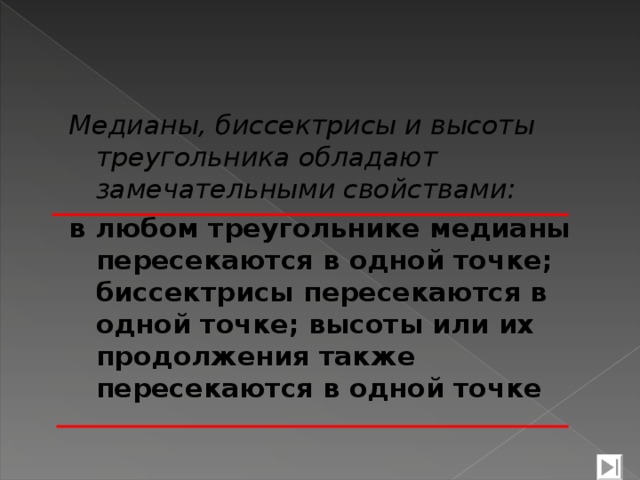 Медианы, биссектрисы и высоты треугольника обладают замечательными свойствами: в любом треугольнике медианы пересекаются в одной точке; биссектрисы пересекаются в одной точке; высоты или их продолжения также пересекаются в одной точке   8 