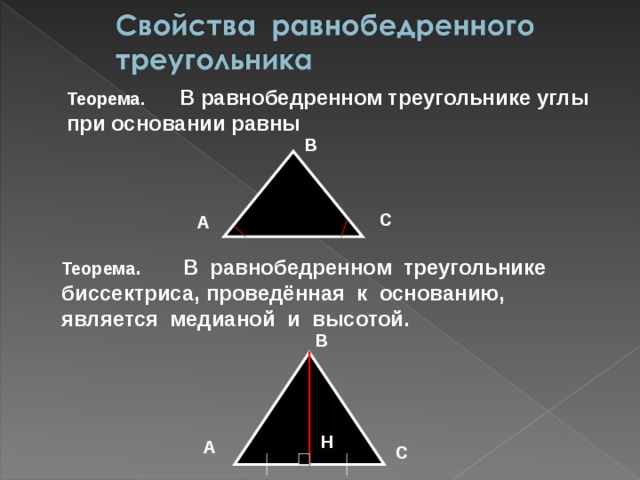 Теорема. В равнобедренном треугольнике углы при основании равны В С А Теорема . В равнобедренном треугольнике биссектриса, проведённая к основанию, является медианой и высотой. В Н А С 