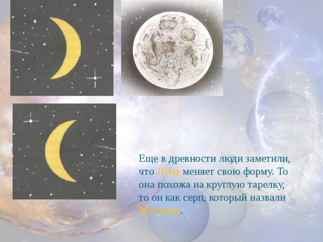 Еще в древности люди заметили, что Луна меняет свою форму. То она похожа на круглую тарелку, то он как серп, который назвали Месяцем .   