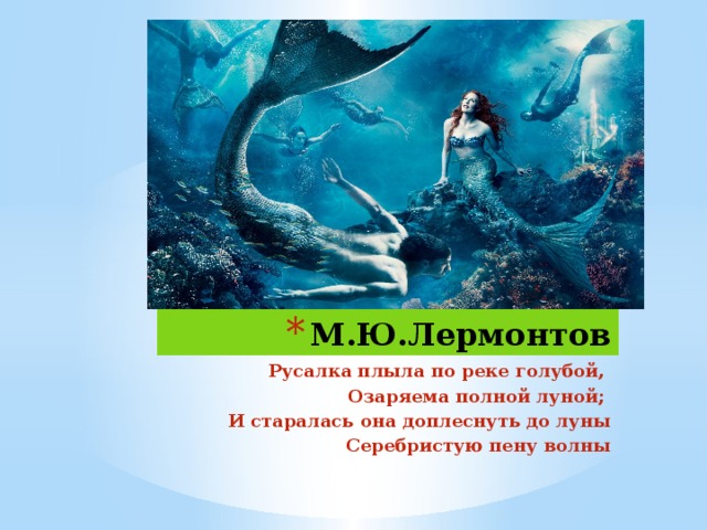 М.Ю.Лермонтов Русалка плыла по реке голубой, Озаряема полной луной; И старалась она доплеснуть до луны  Серебристую пену волны 