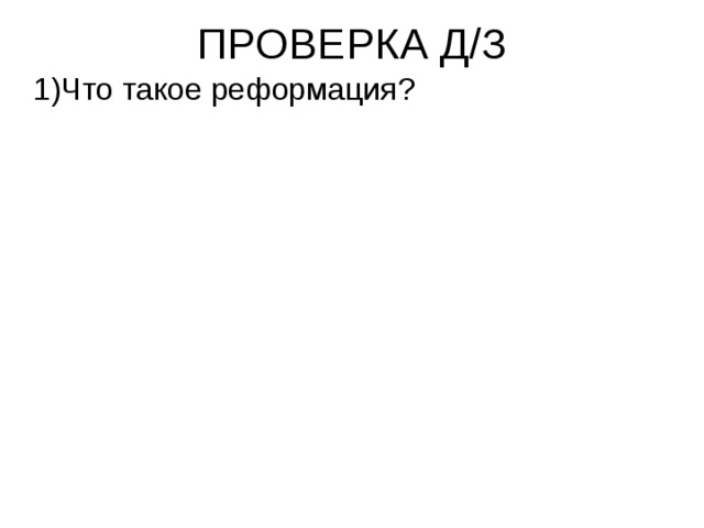 ПРОВЕРКА Д/З  1)Что такое реформация? 