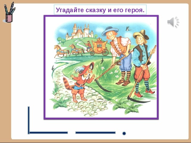 Угадайте сказку и его героя. 