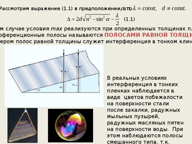 2. Рассмотрим выражение (1.1) в предположении, что (1.1) В этом случае условия max реализуются при определенных толщинах пленки и интерференционные полосы называются ПОЛОСАМИ РАВНОЙ ТОЛЩИНЫ. Примером полос равной толщины служит интерференция в тонком клине. В реальных условиях интерференция в тонких пленках наблюдается в виде цветов побежалости на поверхности стали после закалки, радужных мыльных пузырей, радужных масляных пятен на поверхности воды. При этом наблюдаются полосы смешанного типа, т.к. меняются и α , и d . 