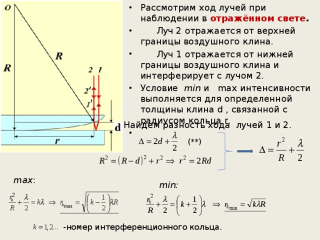 Рассмотрим ход лучей при наблюдении в отражённом свете .  Луч 2 отражается от верхней границы воздушного клина.  Луч 1 отражается от нижней границы воздушного клина и интерферирует с лучом 2. Условие min и max интенсивности выполняется для определенной толщины клина d , связанной с радиусом кольца r. Найдем разность хода лучей 1 и 2. (**) max : min: -номер интерференционного кольца. 