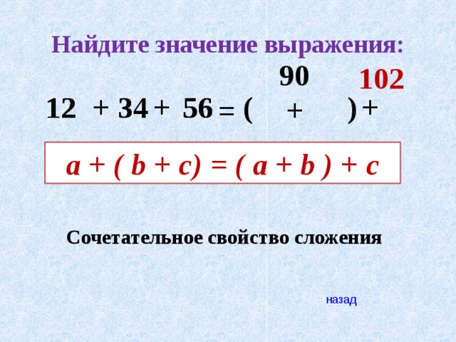 Найдите значение выражения: 90 102 ) 56 34 12 + ( 34 + + 12 56 = + a + ( b + c) = ( a + b ) + c Сочетательное свойство сложения назад 