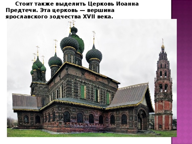 Стоит также выделить Церковь Иоанна Предтечи. Эта церковь — вершина ярославского зодчества XVII века. 