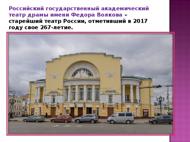 Российский государственный академический театр драмы имени Федора Волкова – старейший театр России, отметивший в 2017 году свое 267-летие. 