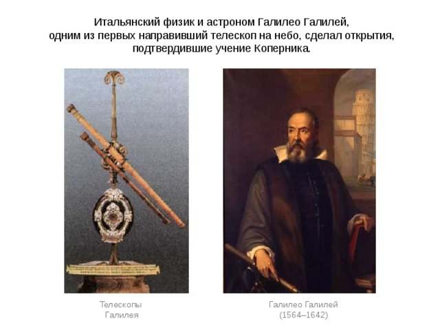 Итальянский физик и астроном Галилео Галилей, одним из первых направивший телескоп на небо, сделал открытия, подтвердившие учение Коперника. Галилео Галилей Телескопы  (1564–1642) Галилея 