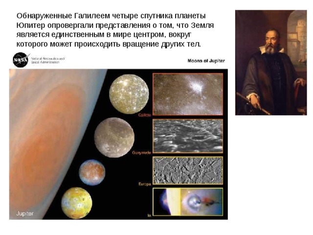 Обнаруженные Галилеем четыре спутника планеты Юпитер опровергали представления о том, что Земля является единственным в мире центром, вокруг которого может происходить вращение других тел. 
