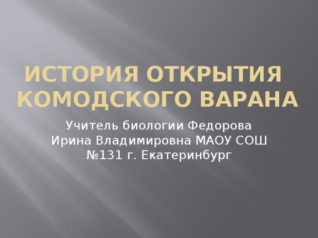  история открытия комодского варана Учитель биологии Федорова Ирина Владимировна МАОУ СОШ №131 г. Екатеринбург 