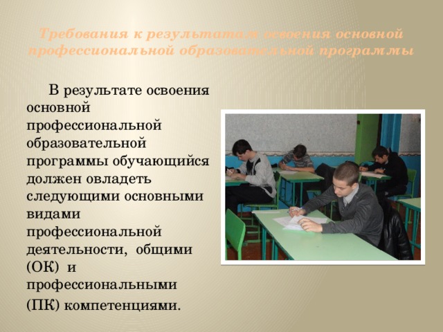 Требования к результатам освоения основной профессиональной образовательной программы  В результате освоения основной профессиональной образовательной программы обучающийся должен овладеть следующими основными видами профессиональной деятельности, общими (ОК) и профессиональными (ПК) компетенциями. 