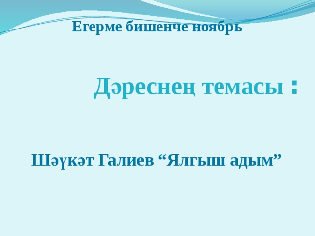 Егерме бишенче ноябрь      Шәүкәт Галиев “Ялгыш адым” Дәреснең темасы :      