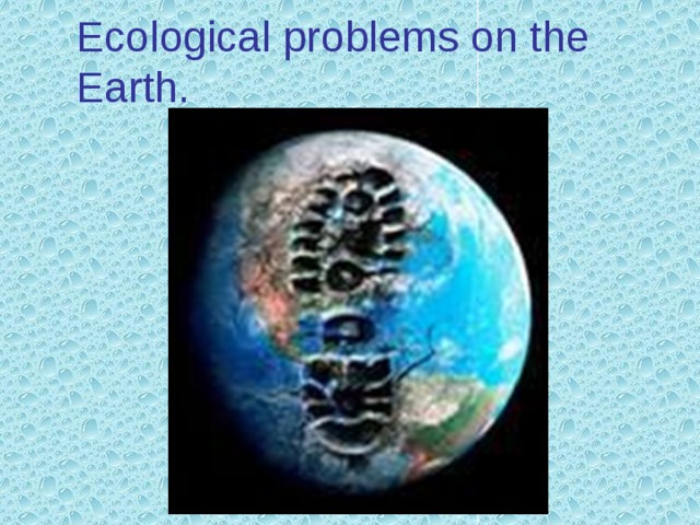 Ecological problems on the Earth. 