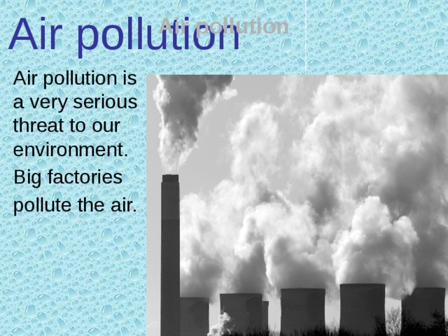 Air pollution Air pollution Air pollution is a very serious threat to our environment. Big factories pollute the air. 