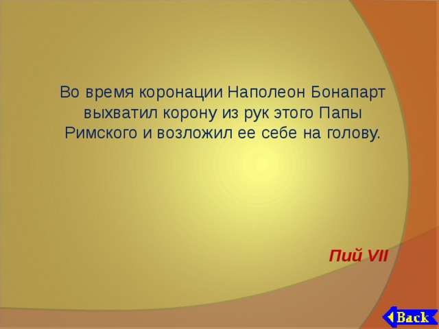 Во время коронации Наполеон Бонапарт выхватил корону из рук этого Папы Римского и возложил ее себе на голову. Пий VII 