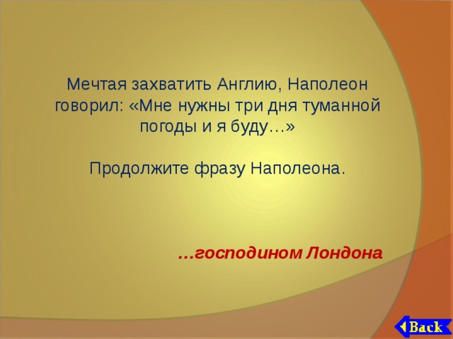 Мечтая захватить Англию, Наполеон говорил: «Мне нужны три дня туманной погоды и я буду…» Продолжите фразу Наполеона. … господином Лондона 