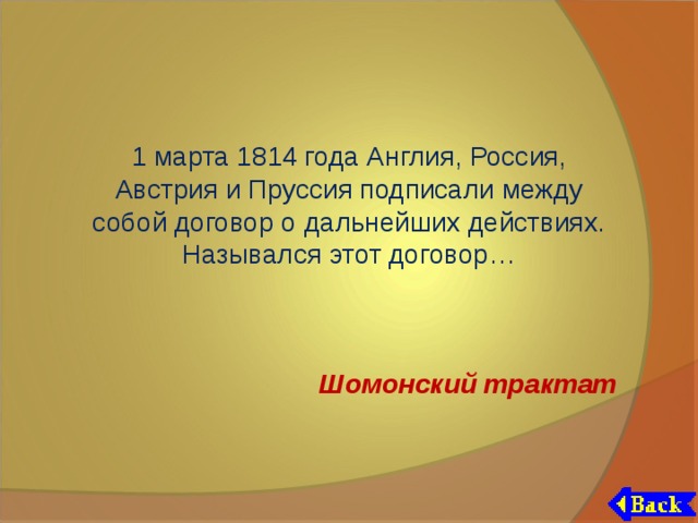 1 марта 1814 года Англия, Россия, Австрия и Пруссия подписали между собой договор о дальнейших действиях. Назывался этот договор… Шомонский трактат 