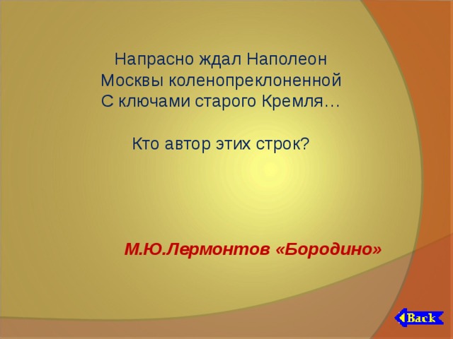 Напрасно ждал Наполеон Москвы коленопреклоненной С ключами старого Кремля… Кто автор этих строк? М.Ю.Лермонтов «Бородино» 