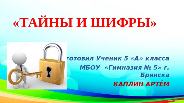    «ТАЙНЫ И ШИФРЫ»   Подготовил Ученик 5 «А» класса МБОУ «Гимназия № 5» г. Брянска КАПЛИН АРТЁМ 