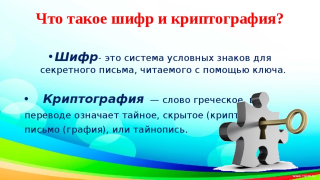 Что такое шифр и криптография?   Шифр - это система условных знаков для секретного письма, читаемого с помощью ключа.  Криптография  — слово греческое, в переводе означает тайное, скрытое (крипто) письмо (графия), или тайнопись . 