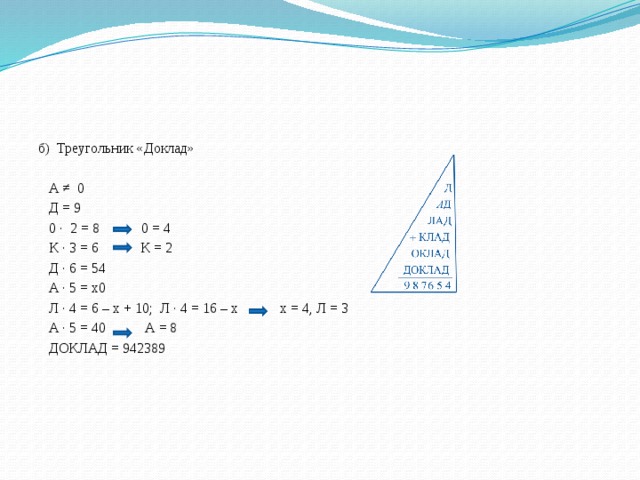 б) Треугольник «Доклад»  А ≠ 0  Д = 9  0 ∙ 2 = 8 0 = 4  К ∙ 3 = 6 К = 2  Д ∙ 6 = 54  А ∙ 5 = х0  Л ∙ 4 = 6 – х + 10; Л ∙ 4 = 16 – х х = 4, Л = 3  А ∙ 5 = 40 А = 8  ДОКЛАД = 942389 