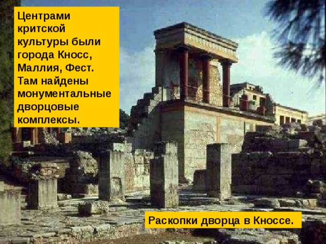 Центрами критской культуры были города Кносс, Маллия, Фест. Там найдены монументальные дворцовые комплексы. Раскопки дворца в Кноссе. 