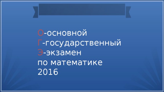 О -основной Г -государственный Э -экзамен по математике 2016 