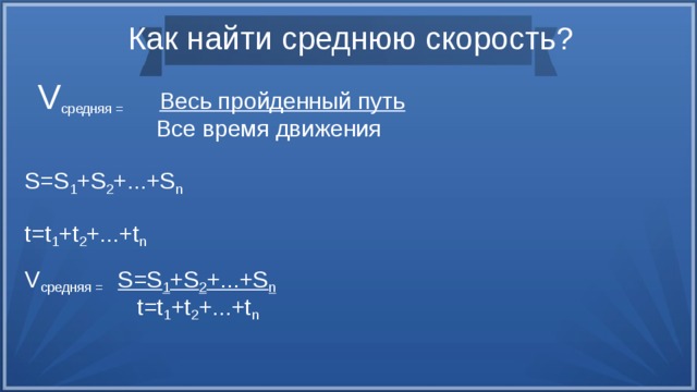 Как найти среднюю скорость?  V средняя =  Весь пройденный путь  Все время движения S=S 1 +S 2 +...+S n t=t 1 +t 2 +...+t n V средняя = S=S 1 +S 2 +...+S n  t=t 1 +t 2 +...+t n 