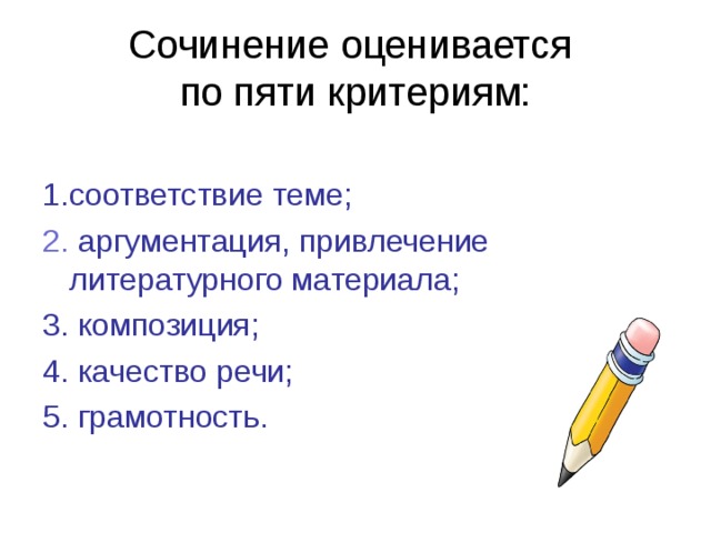 Сочинение оценивается  по пяти критериям: 1.соответствие теме; 2. аргументация, привлечение литературного материала; 3. композиция; 4. качество речи;  5. грамотность.  