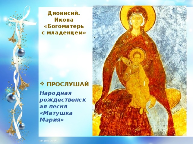 Дионисий. Икона «Богоматерь с младенцем»  ПРОСЛУШАЙ Народная рождественская песня «Матушка Мария»