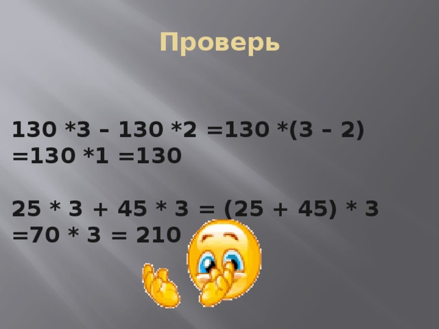 Проверь 130 *3 – 130 *2 =130 *(3 – 2) =130 *1 =130  25 * 3 + 45 * 3 = (25 + 45) * 3 =70 * 3 = 210 