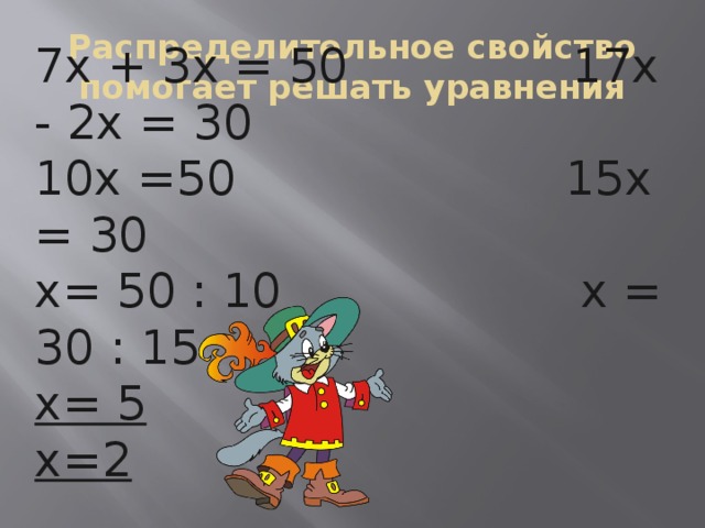 Распределительное свойство помогает решать уравнения 7х + 3х = 50 17х - 2х = 30 10х =50 15х = 30 х= 50 : 10 х = 30 : 15 х= 5  х=2 